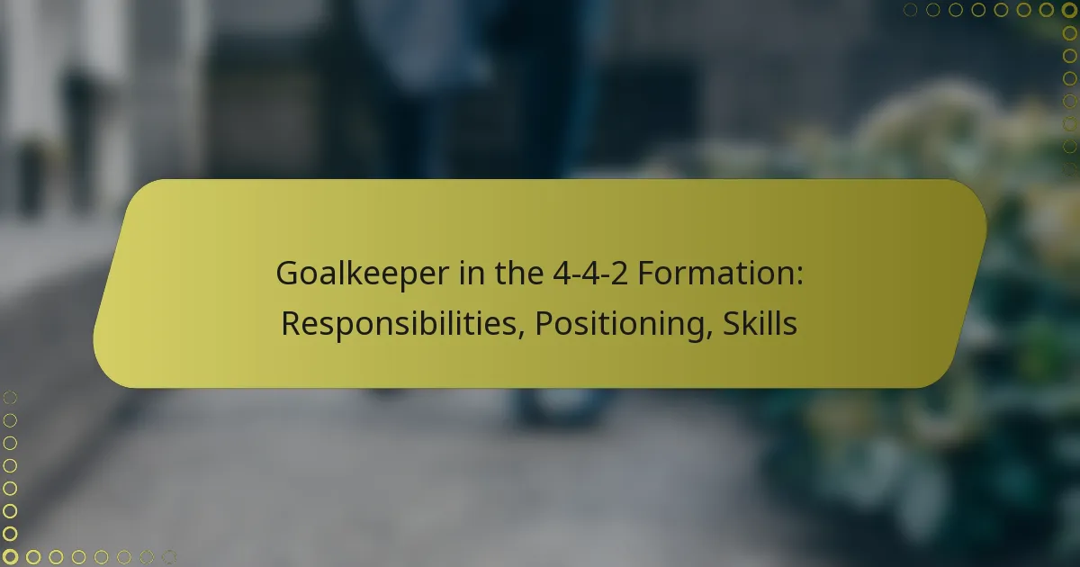 Goalkeeper in the 4-4-2 Formation: Responsibilities, Positioning, Skills