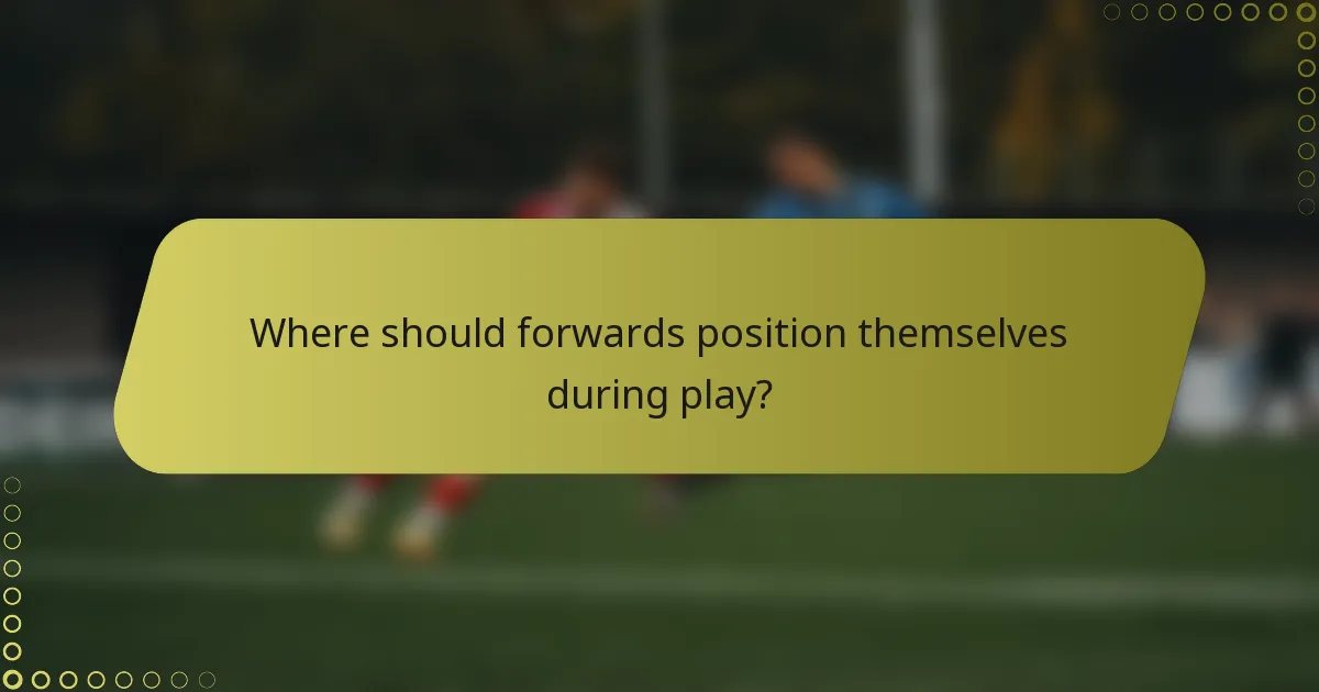 Where should forwards position themselves during play?